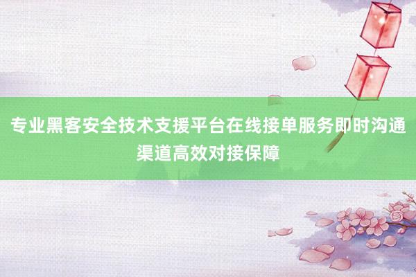 专业黑客安全技术支援平台在线接单服务即时沟通渠道高效对接保障