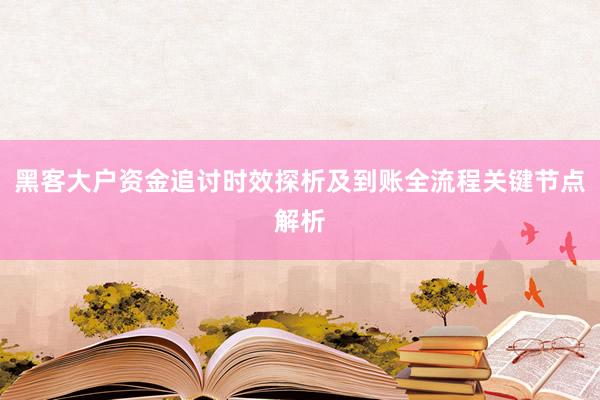 黑客大户资金追讨时效探析及到账全流程关键节点解析