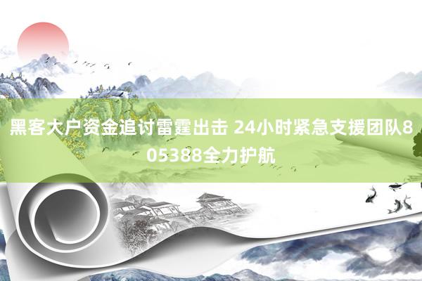 黑客大户资金追讨雷霆出击 24小时紧急支援团队805388全力护航