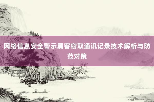 网络信息安全警示黑客窃取通讯记录技术解析与防范对策