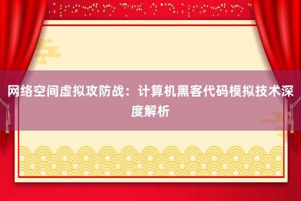 网络空间虚拟攻防战：计算机黑客代码模拟技术深度解析