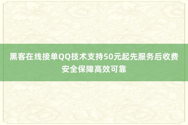 黑客在线接单QQ技术支持50元起先服务后收费安全保障高效可靠