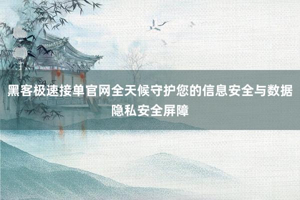 黑客极速接单官网全天候守护您的信息安全与数据隐私安全屏障