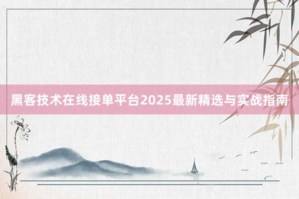 黑客技术在线接单平台2025最新精选与实战指南