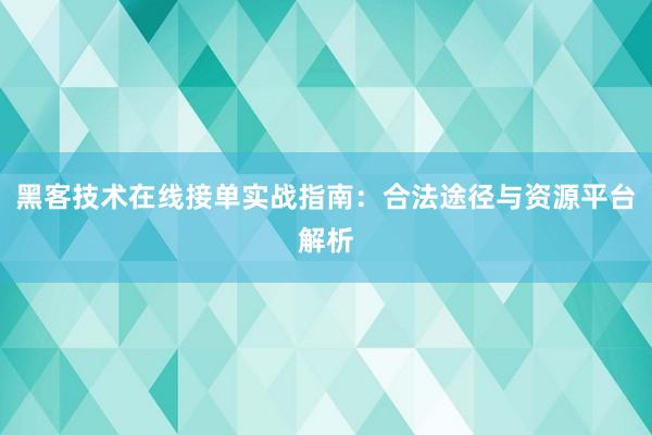 黑客技术在线接单实战指南：合法途径与资源平台解析